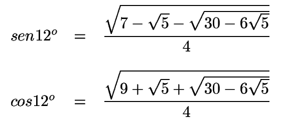 $ \begin{array}{lcl}
sen 12^o & =&\displaystyle{\sqrt{7-\sqrt{5}-\sqrt{30-6\sqr...
...^o & =&\displaystyle{\sqrt{9+\sqrt{5}+\sqrt{30-6\sqrt{5}}}\over 4}
\end{array}$